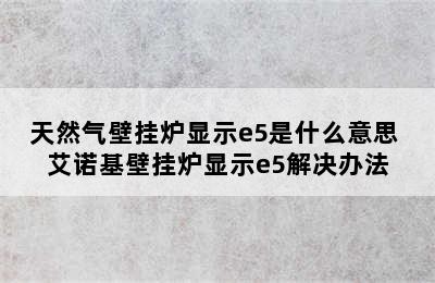 天然气壁挂炉显示e5是什么意思 艾诺基壁挂炉显示e5解决办法